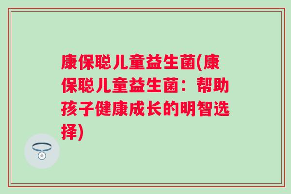 康保聪儿童益生菌(康保聪儿童益生菌：帮助孩子健康成长的明智选择)