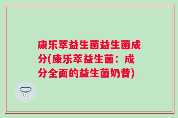 康乐萃益生菌益生菌成分(康乐萃益生菌：成分全面的益生菌奶昔)