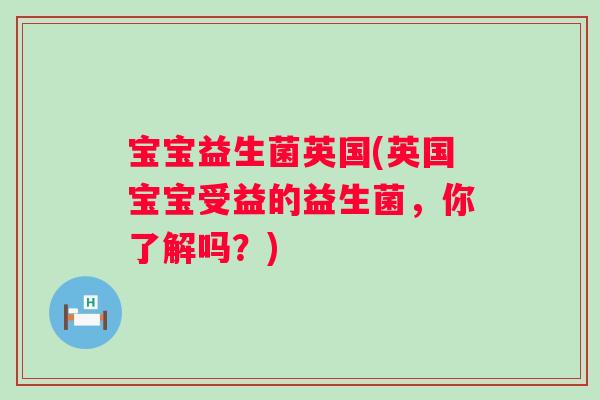 宝宝益生菌英国(英国宝宝受益的益生菌，你了解吗？)