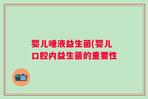 婴儿唾液益生菌(婴儿口腔内益生菌的重要性