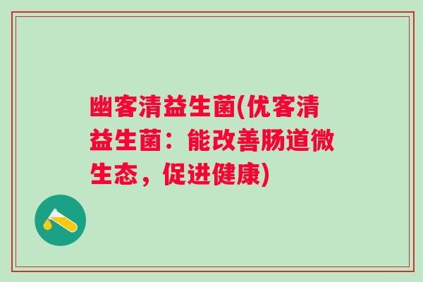 幽客清益生菌(优客清益生菌：能改善肠道微生态，促进健康)