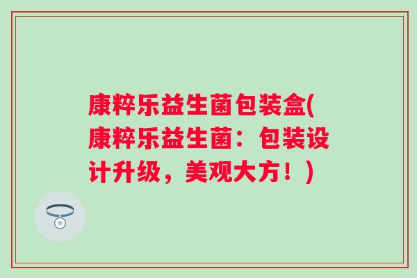 康粹乐益生菌包装盒(康粹乐益生菌:包装设计升级,美观大方!) 康粹乐益生菌包装盒(康粹乐益生菌:包装设计升级,美观大方!)
