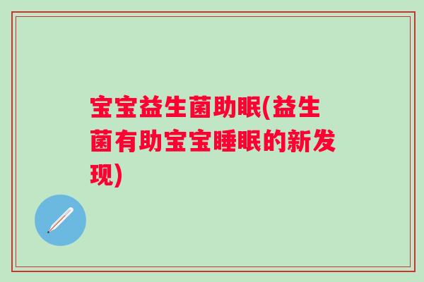 宝宝益生菌助眠(益生菌有助宝宝的新发现)