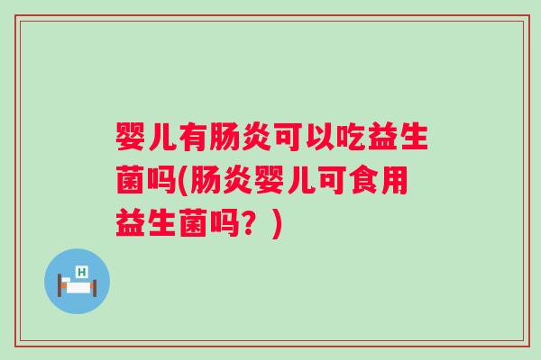 婴儿有可以吃益生菌吗(婴儿可食用益生菌吗?) 婴儿有可以吃益生菌吗(婴儿可食用益生菌吗?)