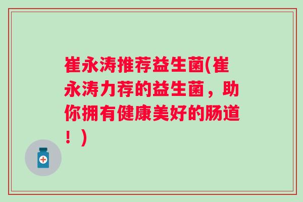 崔永涛推荐益生菌(崔永涛力荐的益生菌，助你拥有健康美好的肠道！)