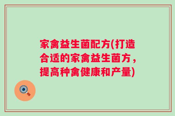 家禽益生菌配方(打造合适的家禽益生菌方，提高种禽健康和产量)