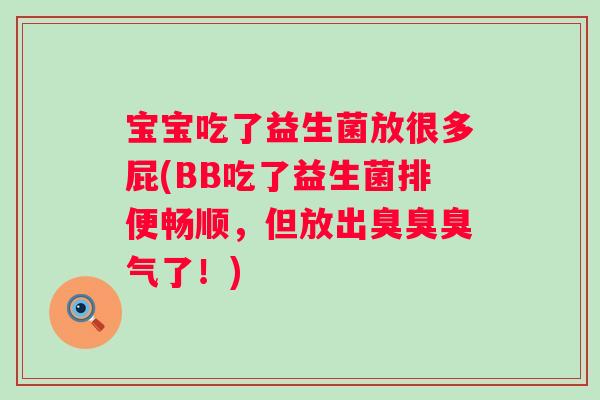 宝宝吃了益生菌放很多屁(BB吃了益生菌排便畅顺,但放出臭臭臭气了!) 宝宝吃了益生菌放很多屁(BB吃了益生菌排便畅顺,但放出臭臭臭气了!)