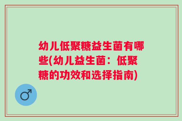 幼儿低聚糖益生菌有哪些(幼儿益生菌：低聚糖的功效和选择指南)