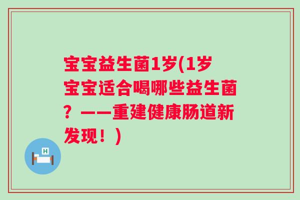 宝宝益生菌1岁(1岁宝宝适合喝哪些益生菌?——重建健康肠道新发现!) 宝宝益生菌1岁(1岁宝宝适合喝哪些益生菌?——重建健康肠道新发现!)
