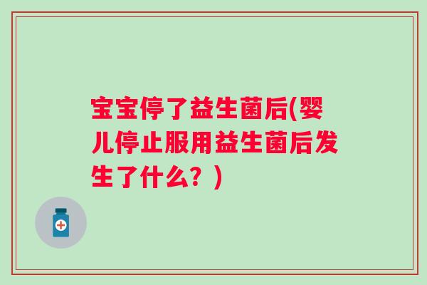 宝宝停了益生菌后(婴儿停止服用益生菌后发生了什么?) 宝宝停了益生菌后(婴儿停止服用益生菌后发生了什么?)