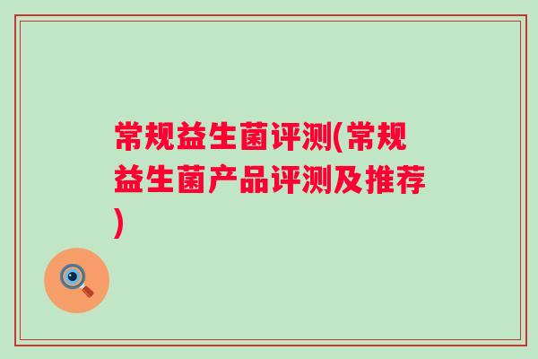 常规益生菌评测(常规益生菌产品评测及推荐)