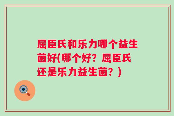 屈臣氏和乐力哪个益生菌好(哪个好？屈臣氏还是乐力益生菌？)