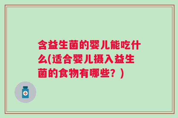 含益生菌的婴儿能吃什么(适合婴儿摄入益生菌的食物有哪些?) 含益生菌的婴儿能吃什么(适合婴儿摄入益生菌的食物有哪些?)