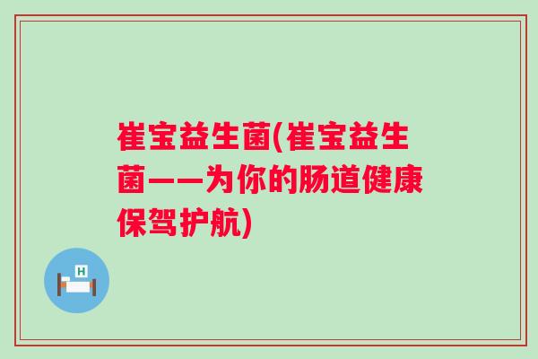 崔宝益生菌(崔宝益生菌——为你的肠道健康保驾护航)