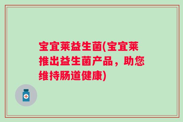 宝宜莱益生菌(宝宜莱推出益生菌产品，助您维持肠道健康)