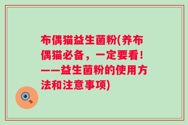 布偶猫益生菌粉(养布偶猫必备,一定要看!——益生菌粉的使用方法和注意事项) 布偶猫益生菌粉(养布偶猫必备,一定要看!——益生菌粉的使用方法和注意事项)