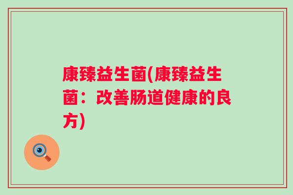 康臻益生菌(康臻益生菌：改善肠道健康的良方)