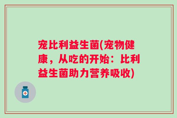 宠比利益生菌(宠物健康，从吃的开始：比利益生菌助力营养吸收)