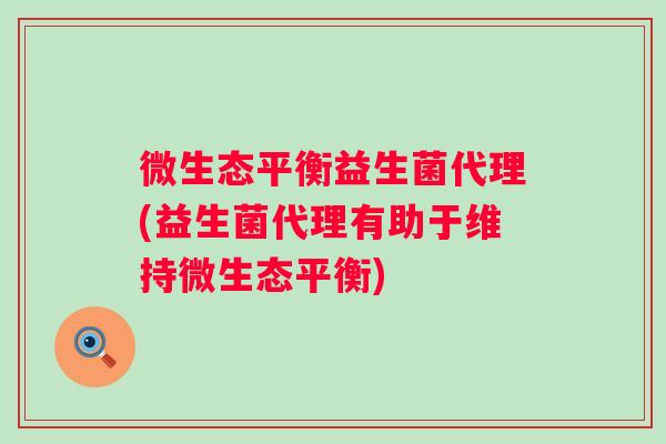 微生态平衡益生菌代理(益生菌代理有助于维持微生态平衡)