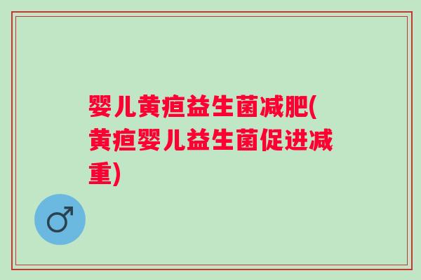 婴儿黄疸益生菌减肥(黄疸婴儿益生菌促进减重)