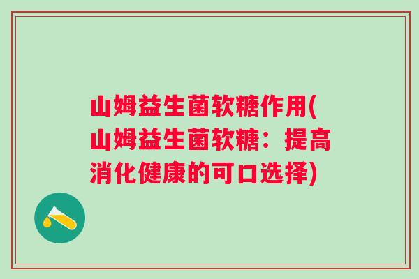 山姆益生菌软糖作用(山姆益生菌软糖：提高消化健康的可口选择)