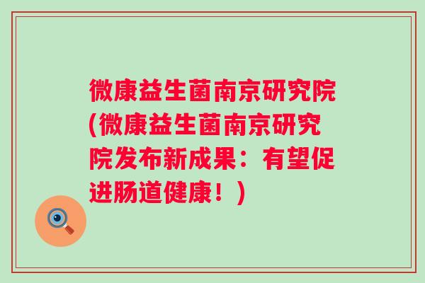 微康益生菌南京研究院(微康益生菌南京研究院发布新成果：有望促进肠道健康！)