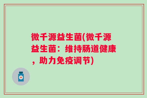 微千源益生菌(微千源益生菌：维持肠道健康，助力免疫调节)