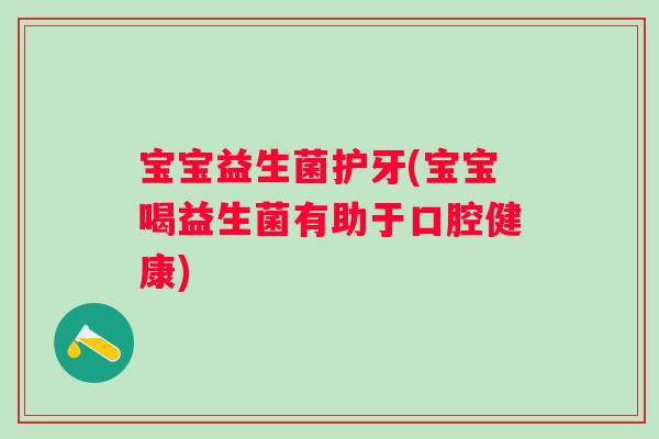 宝宝益生菌护牙(宝宝喝益生菌有助于口腔健康)