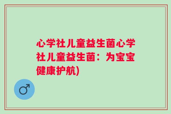 心学社儿童益生菌心学社儿童益生菌：为宝宝健康护航)