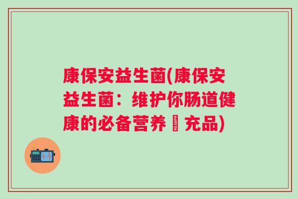 康保安益生菌(康保安益生菌：维护你肠道健康的必备营养補充品)