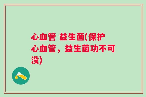 心血管 益生菌(保护心血管，益生菌功不可没)