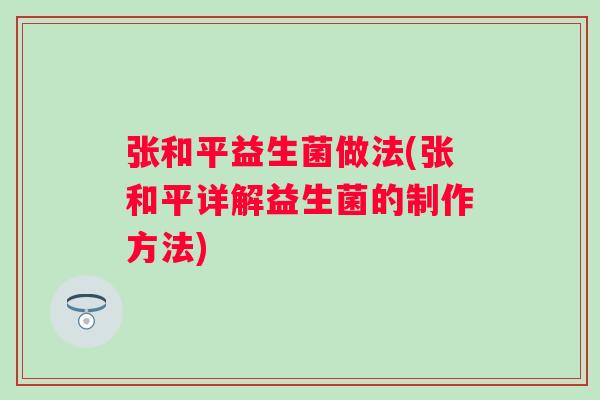 张和平益生菌做法(张和平详解益生菌的制作方法)