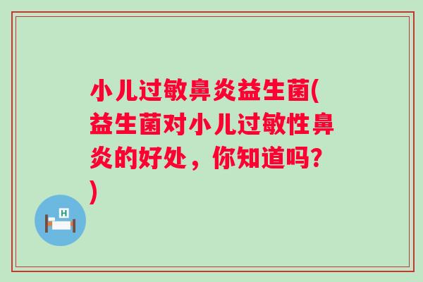 小儿过敏鼻炎益生菌(益生菌对小儿过敏性鼻炎的好处，你知道吗？)