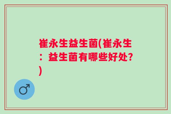崔永生益生菌(崔永生：益生菌有哪些好处？)