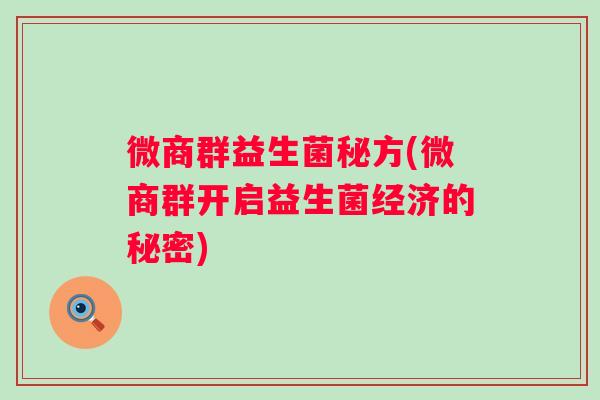 微商群益生菌秘方(微商群开启益生菌经济的秘密)