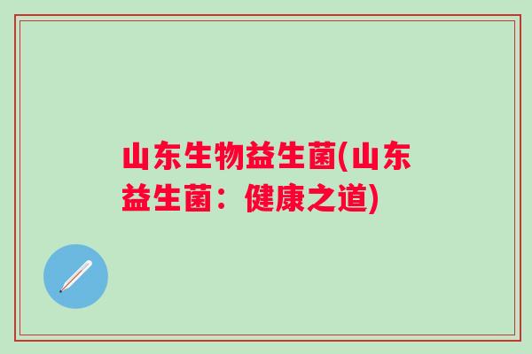 山东生物益生菌(山东益生菌：健康之道)
