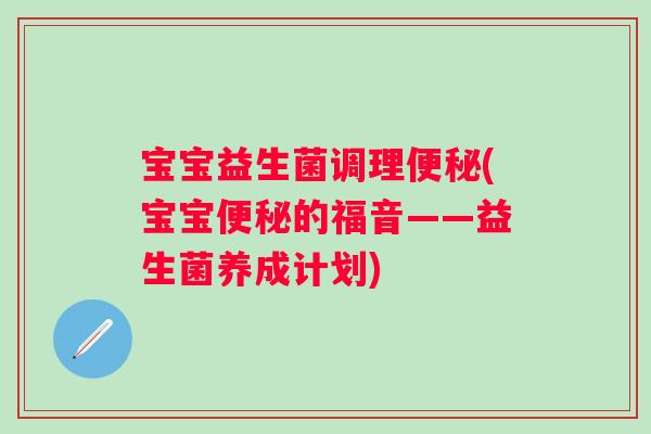 宝宝益生菌调理便秘(宝宝便秘的福音——益生菌养成计划)