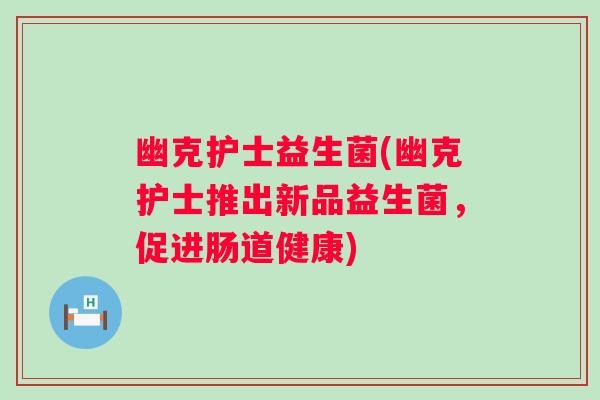 幽克护士益生菌(幽克护士推出新品益生菌，促进肠道健康)