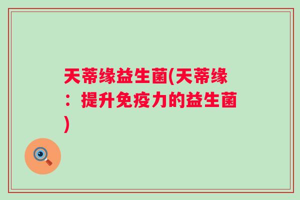 天蒂缘益生菌(天蒂缘：提升免疫力的益生菌)