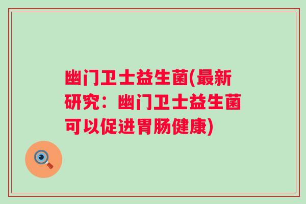 幽门卫士益生菌(最新研究：幽门卫士益生菌可以促进胃肠健康)