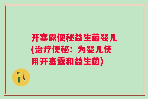 开塞露益生菌婴儿(:为婴儿使用开塞露和益生菌) 开塞露益生菌婴儿(:为婴儿使用开塞露和益生菌)