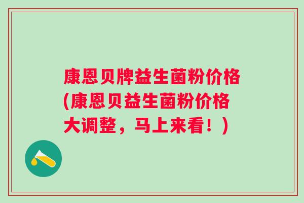 康恩贝牌益生菌粉价格(康恩贝益生菌粉价格大调整，马上来看！)