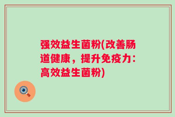 强效益生菌粉(改善肠道健康，提升免疫力：高效益生菌粉)