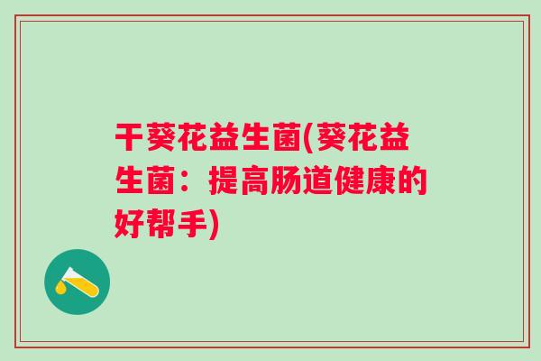 干葵花益生菌(葵花益生菌：提高肠道健康的好帮手)