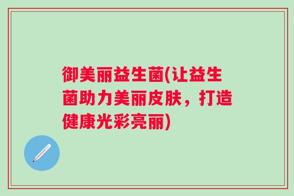 御美丽益生菌(让益生菌助力美丽皮肤，打造健康光彩亮丽)