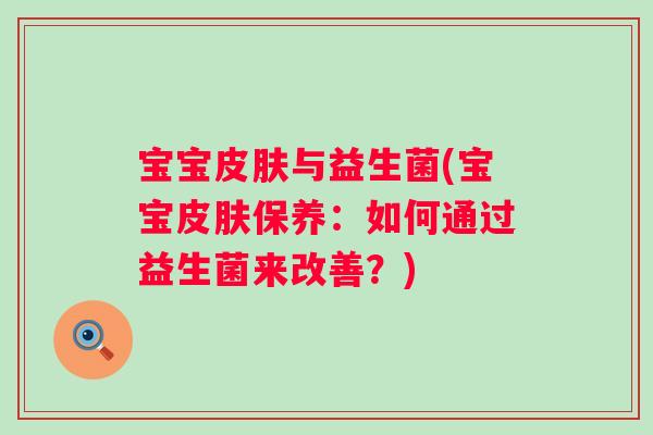 宝宝皮肤与益生菌(宝宝皮肤保养：如何通过益生菌来改善？)