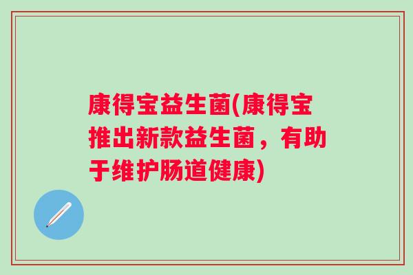 康得宝益生菌(康得宝推出新款益生菌，有助于维护肠道健康)
