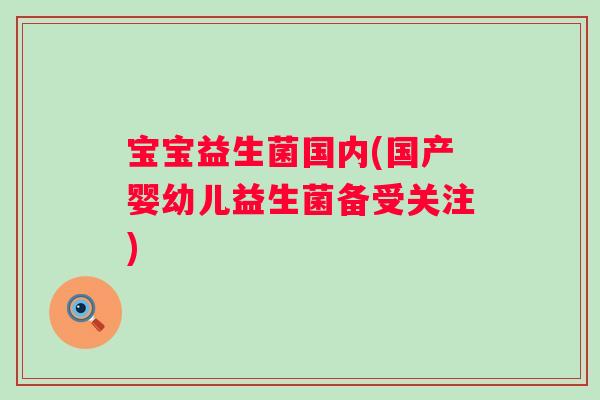 宝宝益生菌国内(国产婴幼儿益生菌备受关注)