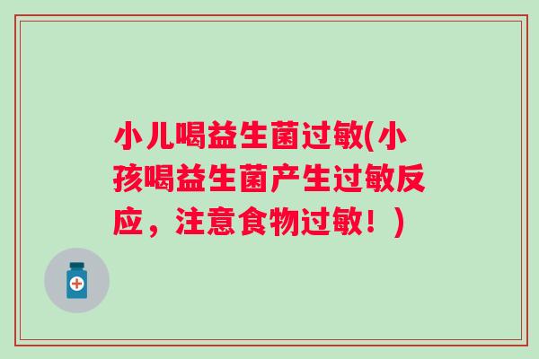 小儿喝益生菌过敏(小孩喝益生菌产生过敏反应，注意食物过敏！)