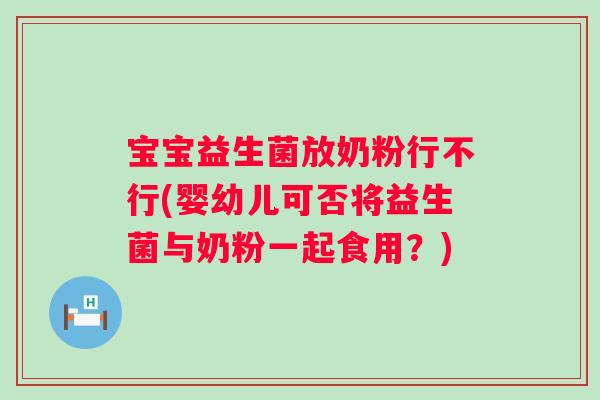 宝宝益生菌放奶粉行不行(婴幼儿可否将益生菌与奶粉一起食用？)